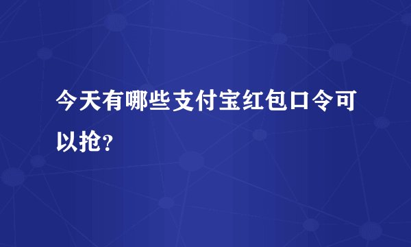 今天有哪些支付宝红包口令可以抢？
