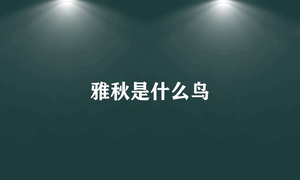 雅秋是什么鸟