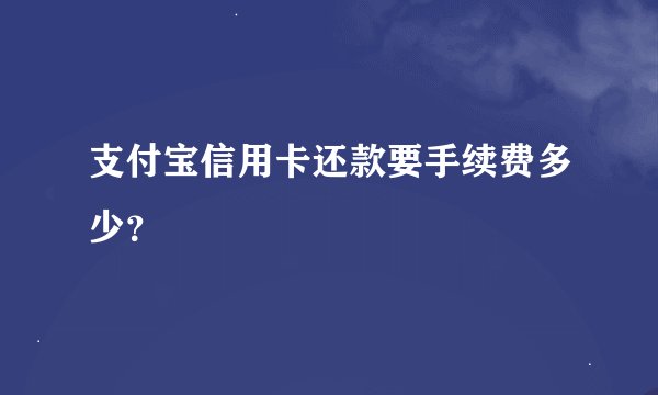 支付宝信用卡还款要手续费多少？