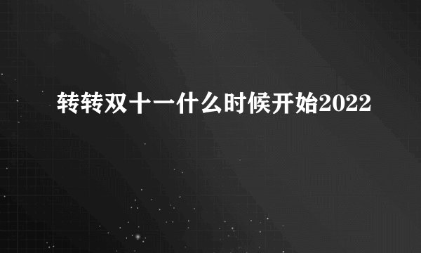 转转双十一什么时候开始2022