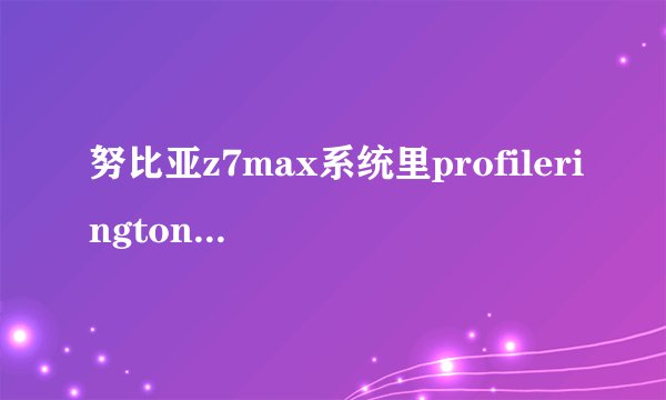 努比亚z7max系统里profileringtones文件是什么