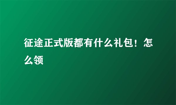 征途正式版都有什么礼包！怎么领