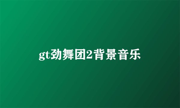 gt劲舞团2背景音乐