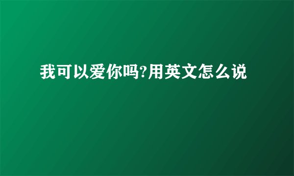 我可以爱你吗?用英文怎么说