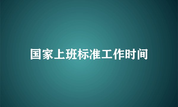 国家上班标准工作时间