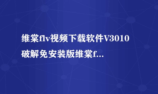 维棠flv视频下载软件V3010破解免安装版维棠flv视频下载软件V3010破解免安装版功能简介