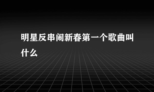 明星反串闹新春第一个歌曲叫什么