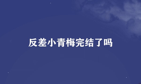 反差小青梅完结了吗