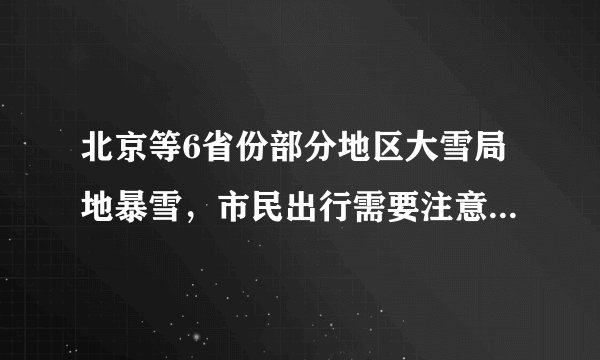 北京等6省份部分地区大雪局地暴雪，市民出行需要注意哪些问题？