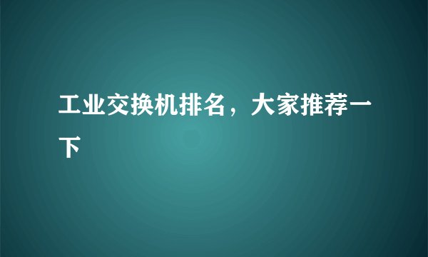 工业交换机排名，大家推荐一下