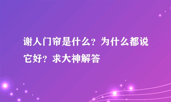 谢人门帘是什么？为什么都说它好？求大神解答