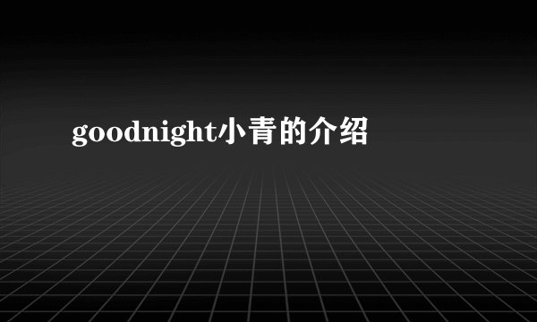 goodnight小青的介绍