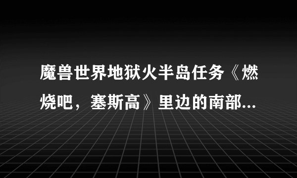 魔兽世界地狱火半岛任务《燃烧吧，塞斯高》里边的南部哨塔在哪啊？