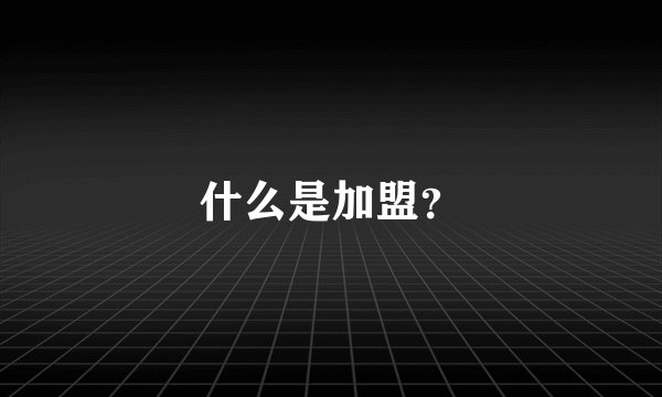 什么是加盟？