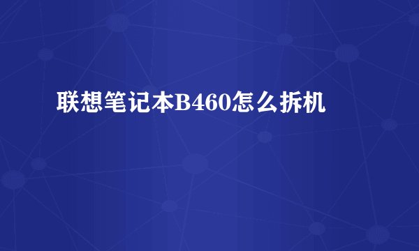 联想笔记本B460怎么拆机