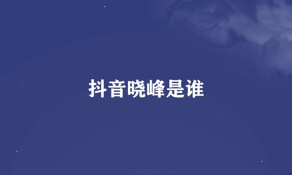 抖音晓峰是谁