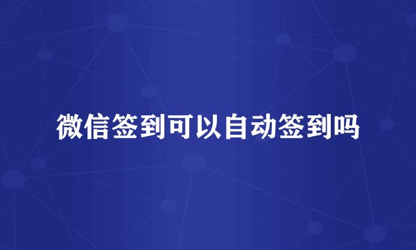 微信签到可以自动签到吗