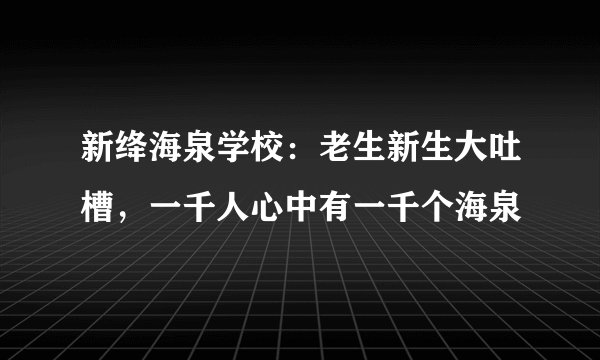 新绛海泉学校：老生新生大吐槽，一千人心中有一千个海泉