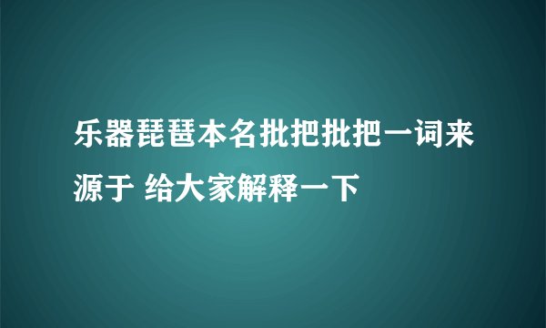 乐器琵琶本名批把批把一词来源于 给大家解释一下