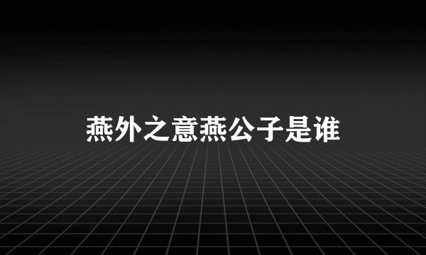 燕外之意燕公子是谁