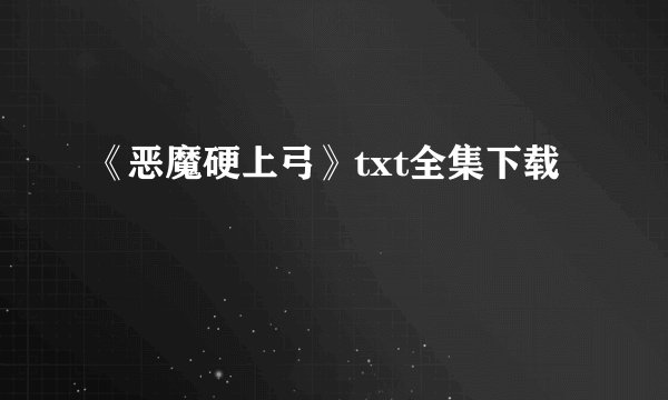 《恶魔硬上弓》txt全集下载