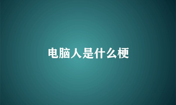 电脑人是什么梗