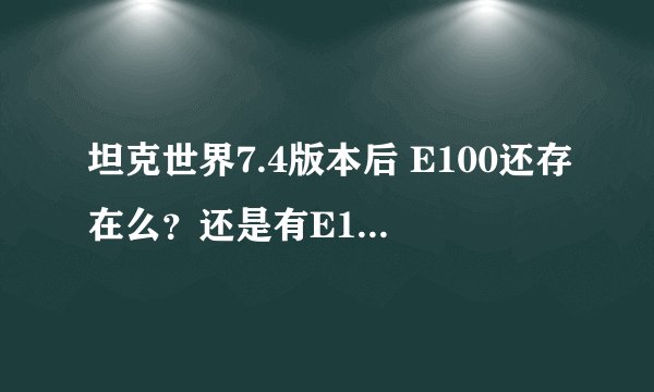 坦克世界7.4版本后 E100还存在么？还是有E100和E100突击炮两种？