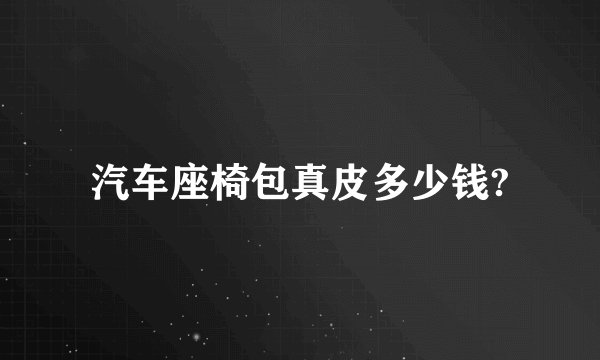 汽车座椅包真皮多少钱?