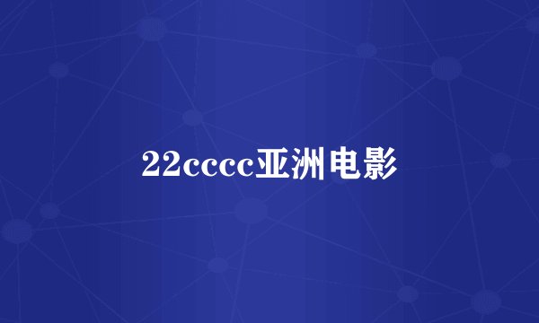 22cccc亚洲电影