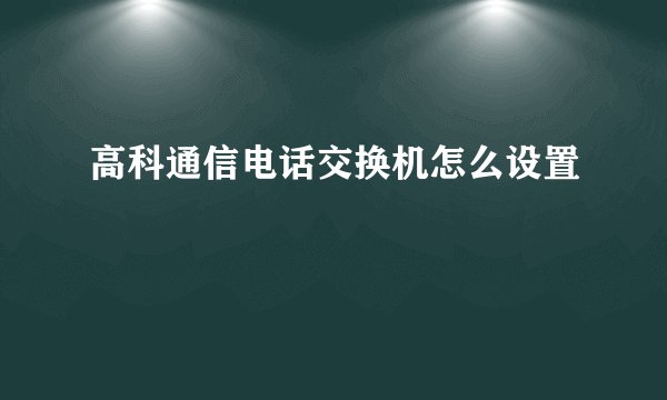高科通信电话交换机怎么设置