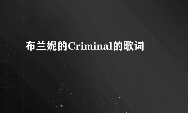 布兰妮的Criminal的歌词