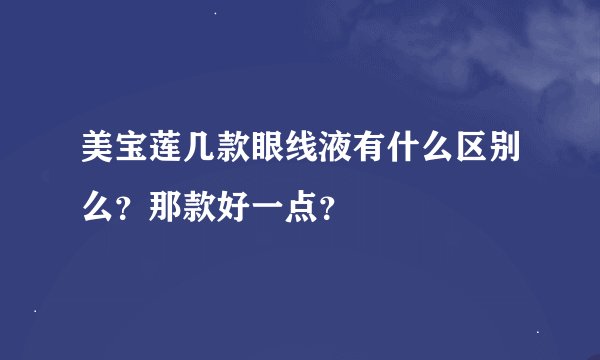 美宝莲几款眼线液有什么区别么？那款好一点？