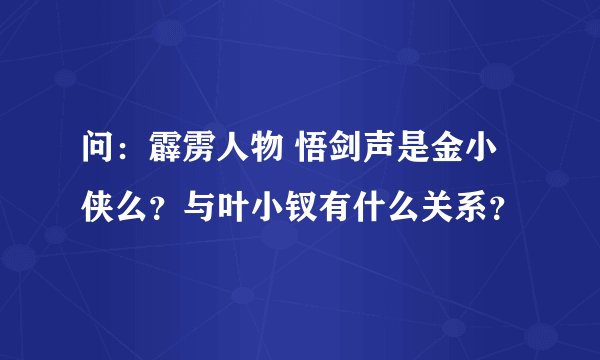 问：霹雳人物 悟剑声是金小侠么？与叶小钗有什么关系？