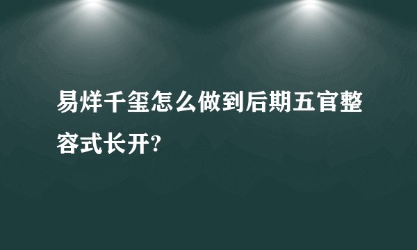 易烊千玺怎么做到后期五官整容式长开?