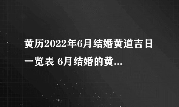 黄历2022年6月结婚黄道吉日一览表 6月结婚的黄道吉日有几天