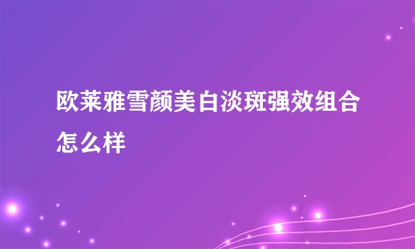欧莱雅雪颜美白淡斑强效组合怎么样