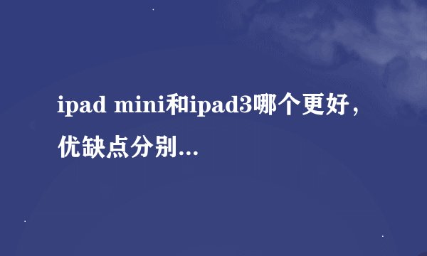 ipad mini和ipad3哪个更好，优缺点分别是什么？