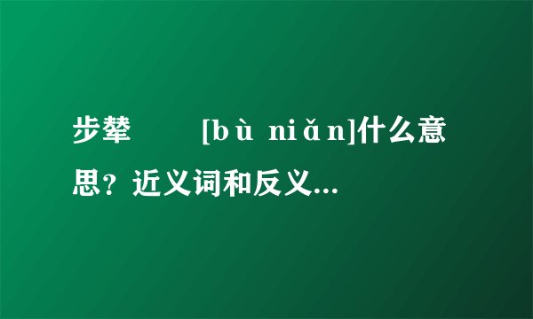 步辇   [bù niǎn]什么意思？近义词和反义词是什么？英文翻译是什么？
