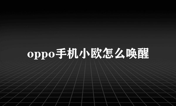 oppo手机小欧怎么唤醒