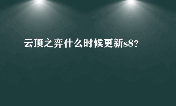 云顶之弈什么时候更新s8？