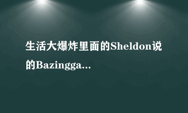 生活大爆炸里面的Sheldon说的Bazingga具体是什么意思？