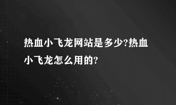 热血小飞龙网站是多少?热血小飞龙怎么用的?