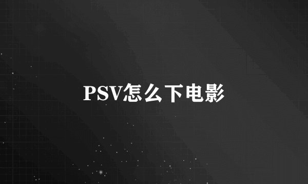 PSV怎么下电影