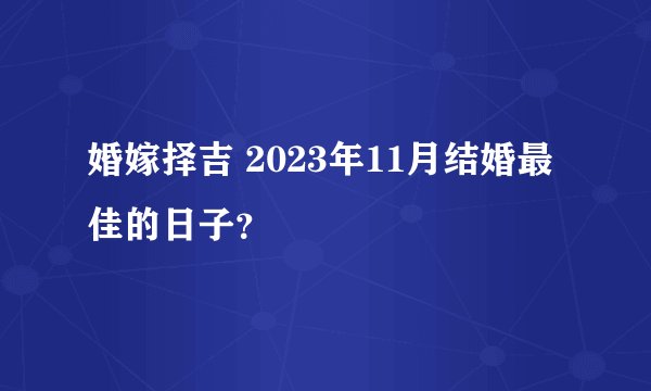 婚嫁择吉 2023年11月结婚最佳的日子？