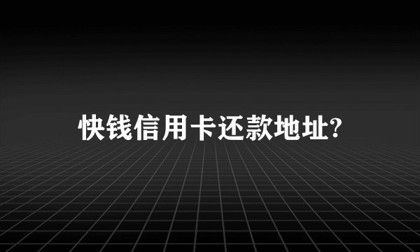 快钱信用卡还款地址?