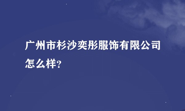 广州市杉沙奕彤服饰有限公司怎么样？