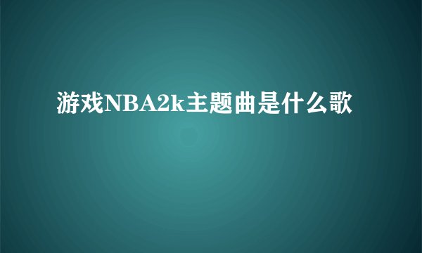 游戏NBA2k主题曲是什么歌