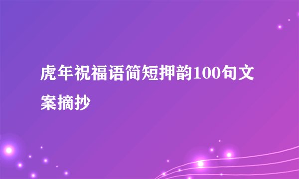 虎年祝福语简短押韵100句文案摘抄