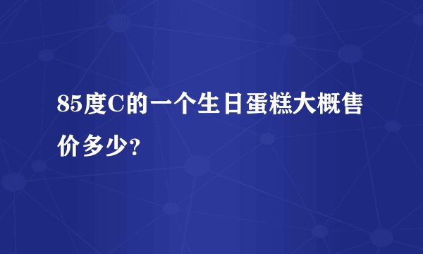 85度C的一个生日蛋糕大概售价多少？