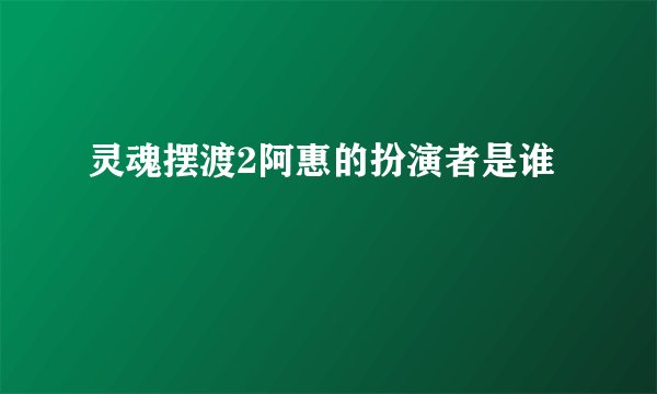 灵魂摆渡2阿惠的扮演者是谁